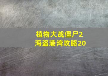 植物大战僵尸2海盗港湾攻略20