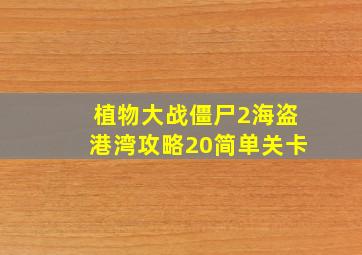 植物大战僵尸2海盗港湾攻略20简单关卡