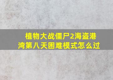 植物大战僵尸2海盗港湾第八天困难模式怎么过