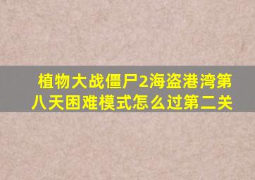 植物大战僵尸2海盗港湾第八天困难模式怎么过第二关