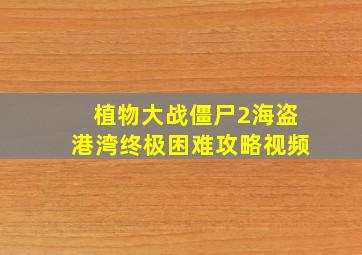 植物大战僵尸2海盗港湾终极困难攻略视频