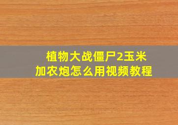 植物大战僵尸2玉米加农炮怎么用视频教程