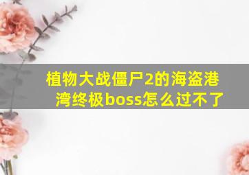 植物大战僵尸2的海盗港湾终极boss怎么过不了