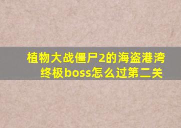 植物大战僵尸2的海盗港湾终极boss怎么过第二关