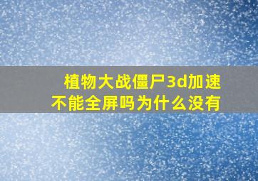 植物大战僵尸3d加速不能全屏吗为什么没有