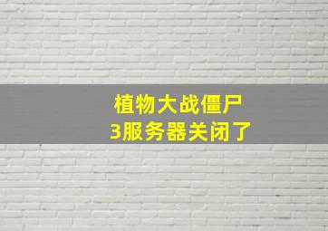 植物大战僵尸3服务器关闭了