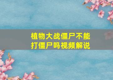 植物大战僵尸不能打僵尸吗视频解说