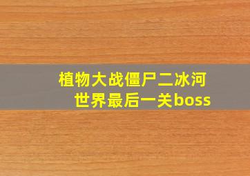 植物大战僵尸二冰河世界最后一关boss