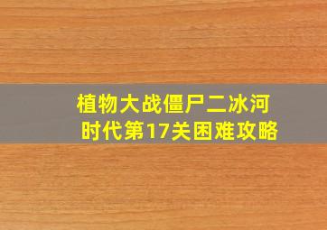 植物大战僵尸二冰河时代第17关困难攻略