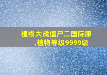 植物大战僵尸二国际服,植物等级9999级