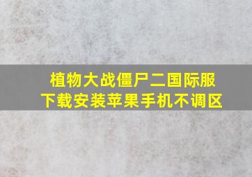 植物大战僵尸二国际服下载安装苹果手机不调区