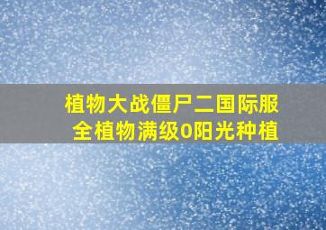 植物大战僵尸二国际服全植物满级0阳光种植