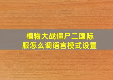 植物大战僵尸二国际服怎么调语言模式设置