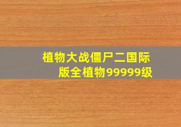 植物大战僵尸二国际版全植物99999级