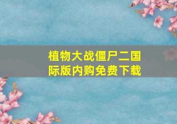 植物大战僵尸二国际版内购免费下载