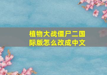 植物大战僵尸二国际版怎么改成中文