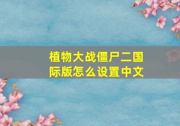 植物大战僵尸二国际版怎么设置中文