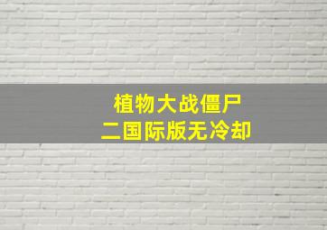 植物大战僵尸二国际版无冷却