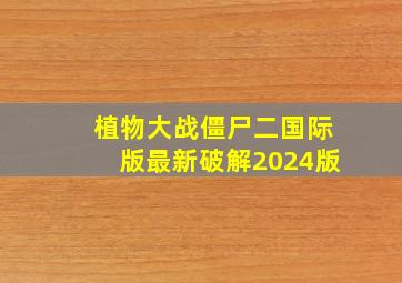 植物大战僵尸二国际版最新破解2024版