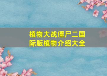 植物大战僵尸二国际版植物介绍大全