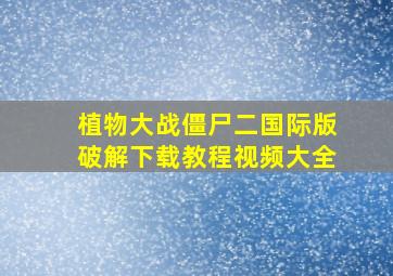 植物大战僵尸二国际版破解下载教程视频大全