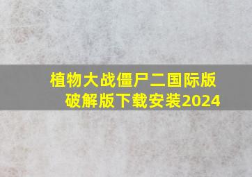 植物大战僵尸二国际版破解版下载安装2024