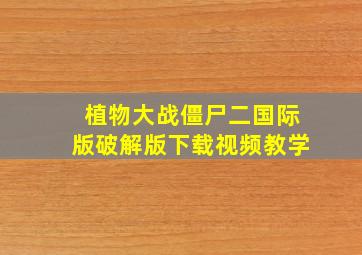 植物大战僵尸二国际版破解版下载视频教学