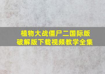 植物大战僵尸二国际版破解版下载视频教学全集