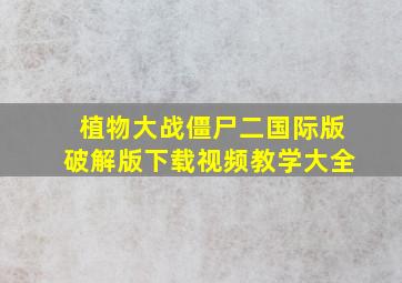 植物大战僵尸二国际版破解版下载视频教学大全