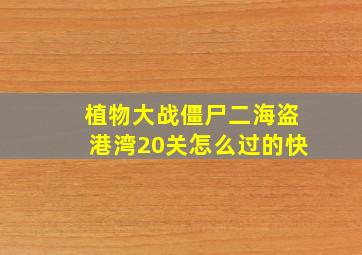 植物大战僵尸二海盗港湾20关怎么过的快