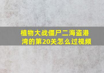 植物大战僵尸二海盗港湾的第20关怎么过视频