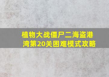 植物大战僵尸二海盗港湾第20关困难模式攻略