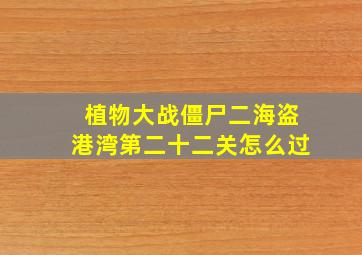 植物大战僵尸二海盗港湾第二十二关怎么过