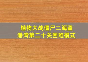 植物大战僵尸二海盗港湾第二十关困难模式