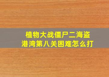 植物大战僵尸二海盗港湾第八关困难怎么打