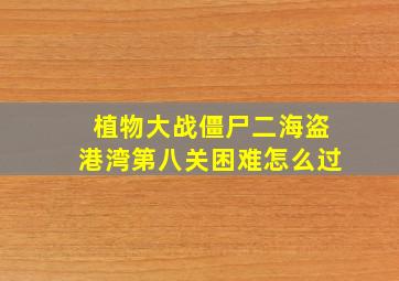 植物大战僵尸二海盗港湾第八关困难怎么过