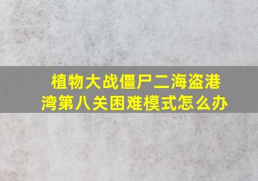 植物大战僵尸二海盗港湾第八关困难模式怎么办