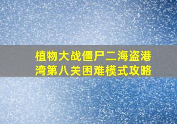 植物大战僵尸二海盗港湾第八关困难模式攻略