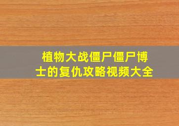 植物大战僵尸僵尸博士的复仇攻略视频大全