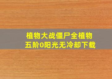 植物大战僵尸全植物五阶0阳光无冷却下载