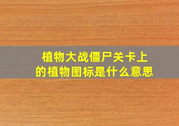 植物大战僵尸关卡上的植物图标是什么意思