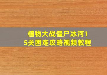 植物大战僵尸冰河15关困难攻略视频教程