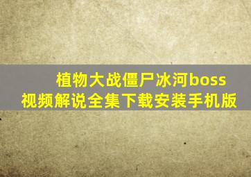 植物大战僵尸冰河boss视频解说全集下载安装手机版