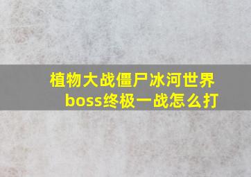 植物大战僵尸冰河世界boss终极一战怎么打