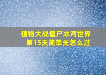 植物大战僵尸冰河世界第15天简单关怎么过