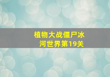 植物大战僵尸冰河世界第19关