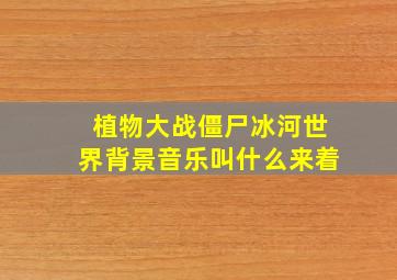 植物大战僵尸冰河世界背景音乐叫什么来着