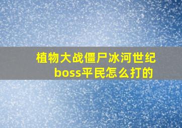 植物大战僵尸冰河世纪boss平民怎么打的