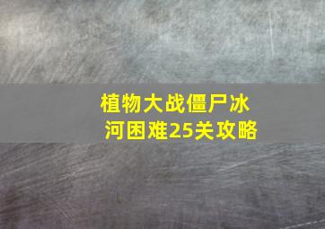 植物大战僵尸冰河困难25关攻略