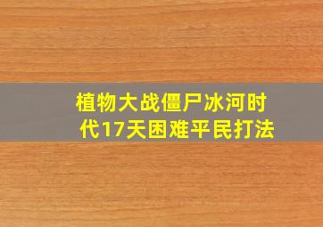 植物大战僵尸冰河时代17天困难平民打法